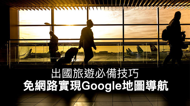 【教學】出國旅遊靠Google離線地圖免網路也能夠直接導航(iOS/Android)