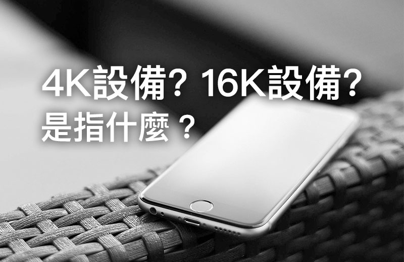 4K設備和16K設備是指什麼？iPhone、iPad、iPod touch 要怎麼區分？