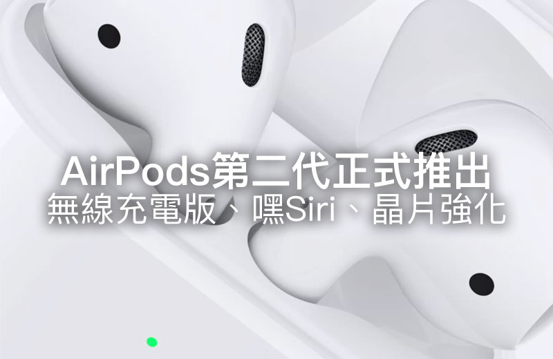 新款 AirPods 第二代推出！加入無線充電盒、耳機晶片強化、支援嘿Siri
