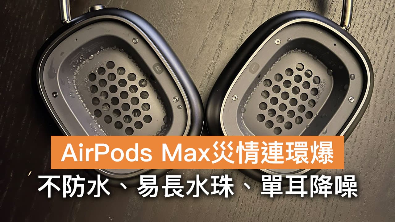 AirPods Max災情總整理：不防水、長期配戴易出水珠、單邊降噪