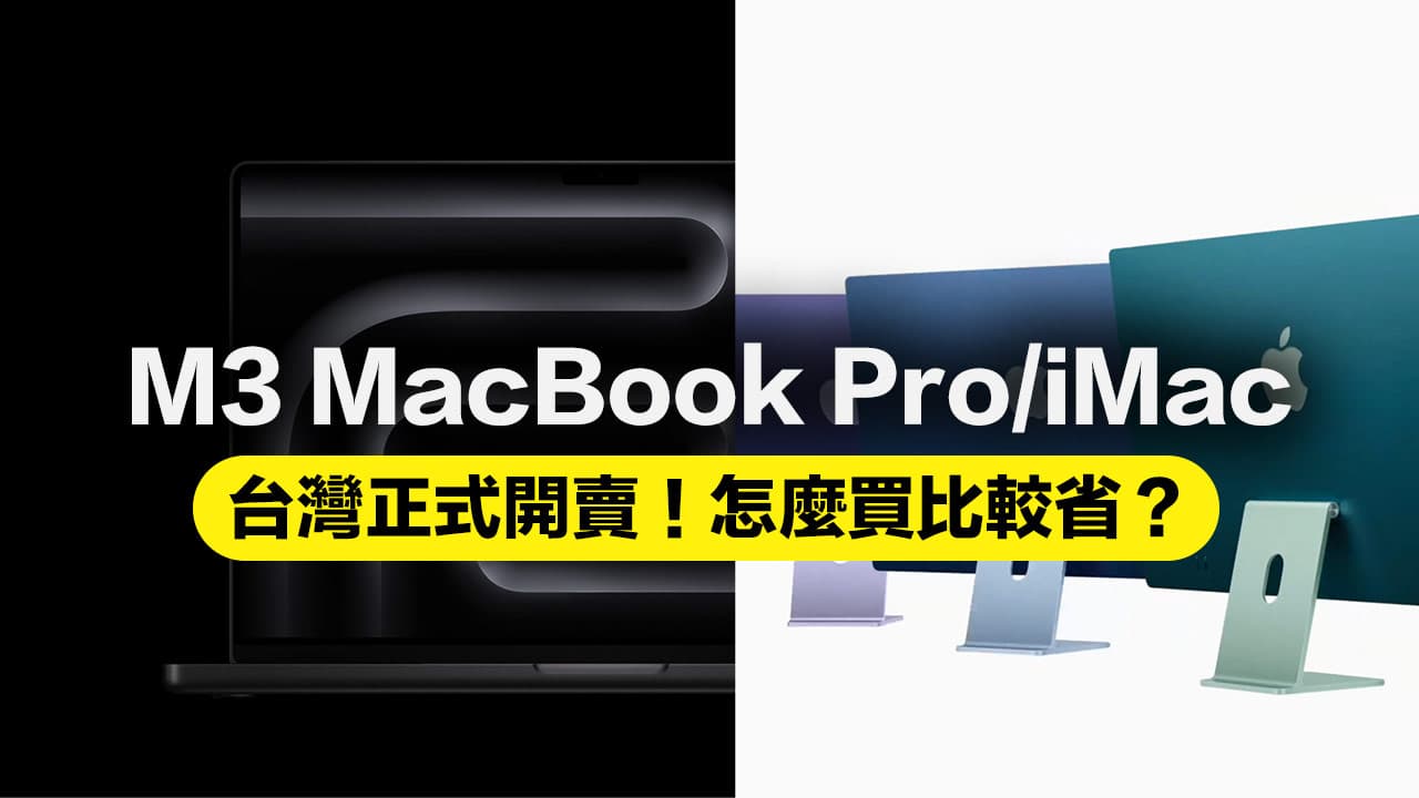 台灣開賣M3 Macbook Pro、iMac新機！怎麼買比較省錢和特色一次看