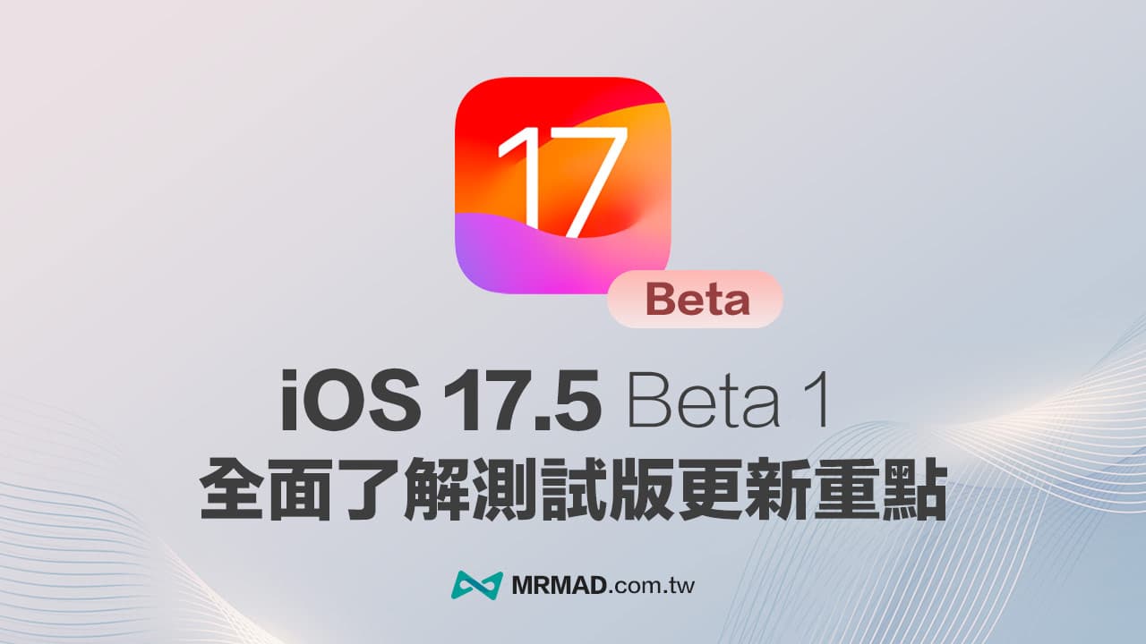 iOS 17.5 Beta 1 更新解析，8 大新功能與改進重點全面看